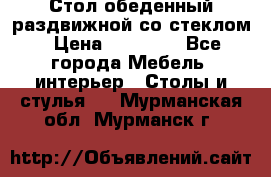 Стол обеденный раздвижной со стеклом › Цена ­ 20 000 - Все города Мебель, интерьер » Столы и стулья   . Мурманская обл.,Мурманск г.